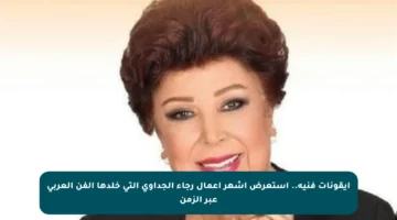 أيقونات فنية.. استعرض أشهر أعمال رجاء الجداوي التي خلدها الفن العربي عبر الزمن
